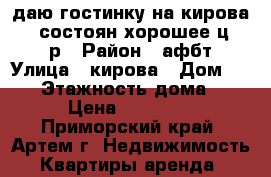 Cдаю гостинку на кирова 150,состоян.хорошее,ц.10000р › Район ­ афбт › Улица ­ кирова › Дом ­ 150 › Этажность дома ­ 9 › Цена ­ 10 000 - Приморский край, Артем г. Недвижимость » Квартиры аренда   